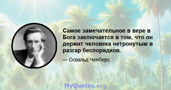 Самое замечательное в вере в Бога заключается в том, что он держит человека нетронутым в разгар беспорядков.