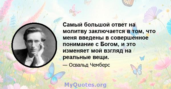 Самый большой ответ на молитву заключается в том, что меня введены в совершенное понимание с Богом, и это изменяет мой взгляд на реальные вещи.