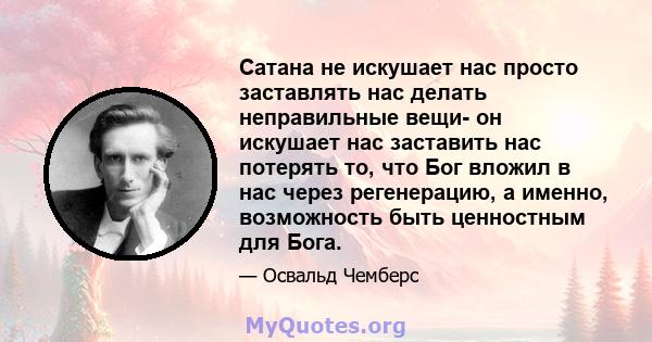 Сатана не искушает нас просто заставлять нас делать неправильные вещи- он искушает нас заставить нас потерять то, что Бог вложил в нас через регенерацию, а именно, возможность быть ценностным для Бога.