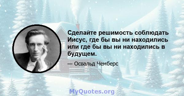 Сделайте решимость соблюдать Иисус, где бы вы ни находились или где бы вы ни находились в будущем.