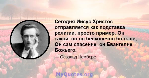 Сегодня Иисус Христос отправляется как подставка религии, просто пример. Он такой, но он бесконечно больше; Он сам спасение, он Евангелие Божьего.