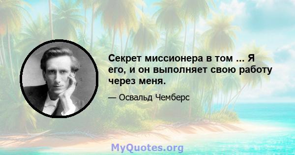 Секрет миссионера в том ... Я его, и он выполняет свою работу через меня.