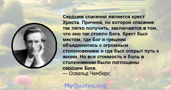 Сердцем спасения является крест Христа. Причина, по которой спасение так легко получить, заключается в том, что оно так стоило Бога. Крест был местом, где Бог и грешник объединились с огромным столкновением и где был