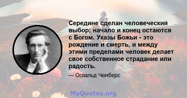 Середине сделан человеческий выбор; начало и конец остаются с Богом. Указы Божьи - это рождение и смерть, и между этими пределами человек делает свое собственное страдание или радость.