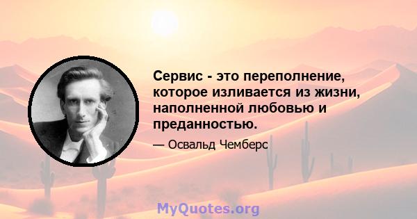 Сервис - это переполнение, которое изливается из жизни, наполненной любовью и преданностью.