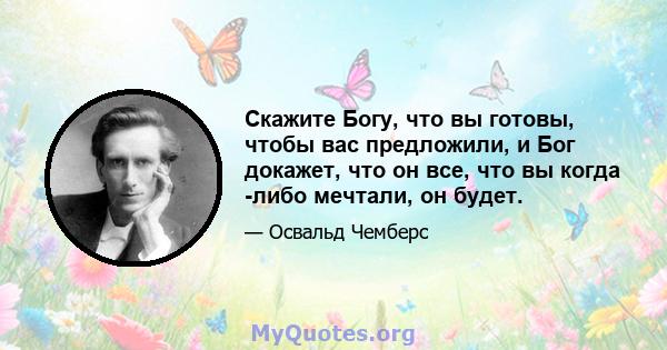 Скажите Богу, что вы готовы, чтобы вас предложили, и Бог докажет, что он все, что вы когда -либо мечтали, он будет.