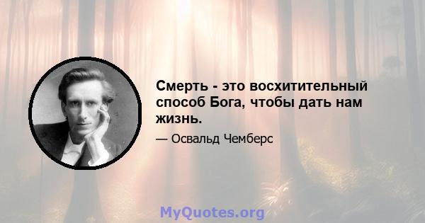 Смерть - это восхитительный способ Бога, чтобы дать нам жизнь.