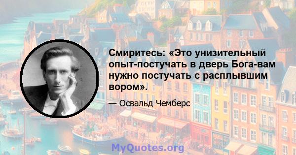 Смиритесь: «Это унизительный опыт-постучать в дверь Бога-вам нужно постучать с расплывшим вором».