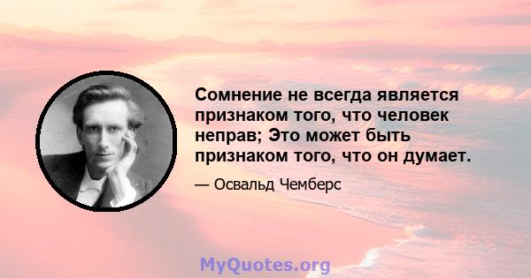 Сомнение не всегда является признаком того, что человек неправ; Это может быть признаком того, что он думает.