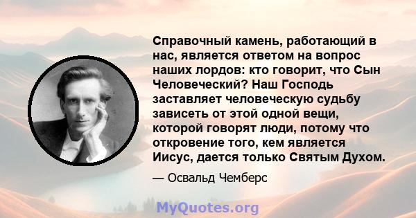 Справочный камень, работающий в нас, является ответом на вопрос наших лордов: кто говорит, что Сын Человеческий? Наш Господь заставляет человеческую судьбу зависеть от этой одной вещи, которой говорят люди, потому что