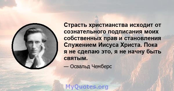 Страсть христианства исходит от сознательного подписания моих собственных прав и становления Служением Иисуса Христа. Пока я не сделаю это, я не начну быть святым.