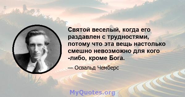 Святой веселый, когда его раздавлен с трудностями, потому что эта вещь настолько смешно невозможно для кого -либо, кроме Бога.