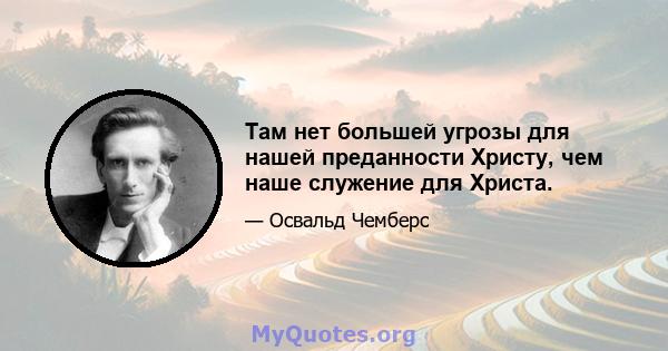 Там нет большей угрозы для нашей преданности Христу, чем наше служение для Христа.