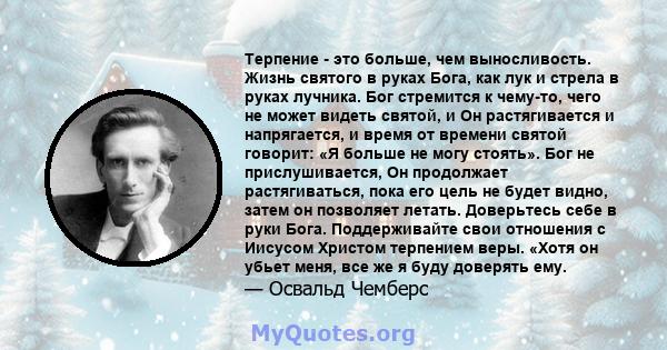 Терпение - это больше, чем выносливость. Жизнь святого в руках Бога, как лук и стрела в руках лучника. Бог стремится к чему-то, чего не может видеть святой, и Он растягивается и напрягается, и время от времени святой