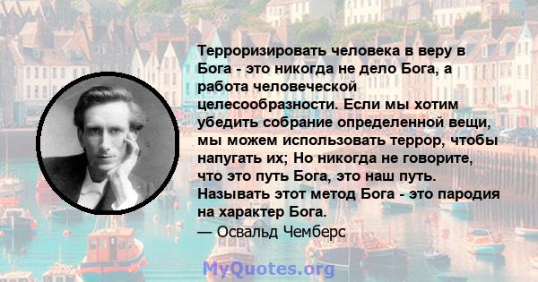 Терроризировать человека в веру в Бога - это никогда не дело Бога, а работа человеческой целесообразности. Если мы хотим убедить собрание определенной вещи, мы можем использовать террор, чтобы напугать их; Но никогда не 