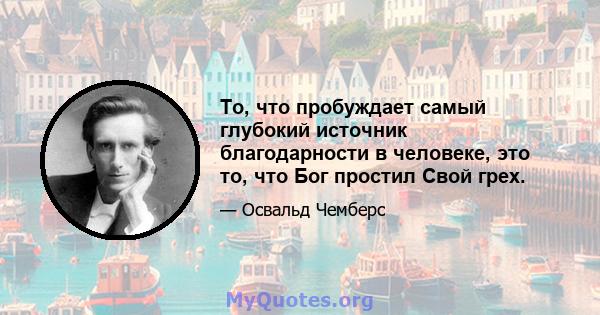 То, что пробуждает самый глубокий источник благодарности в человеке, это то, что Бог простил Свой грех.