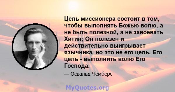 Цель миссионера состоит в том, чтобы выполнять Божью волю, а не быть полезной, а не завоевать Хитин; Он полезен и действительно выигрывает язычника, но это не его цель. Его цель - выполнить волю Его Господа.