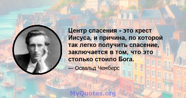 Центр спасения - это крест Иисуса, и причина, по которой так легко получить спасение, заключается в том, что это столько стоило Бога.