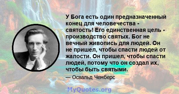 У Бога есть один предназначенный конец для человечества - святость! Его единственная цель - производство святых. Бог не вечный живопись для людей. Он не пришел, чтобы спасти людей от жалости. Он пришел, чтобы спасти