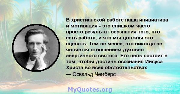 В христианской работе наша инициатива и мотивация - это слишком часто просто результат осознания того, что есть работа, и что мы должны это сделать. Тем не менее, это никогда не является отношением духовно энергичного