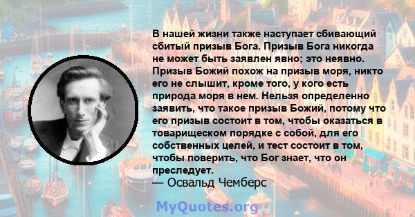 В нашей жизни также наступает сбивающий сбитый призыв Бога. Призыв Бога никогда не может быть заявлен явно; это неявно. Призыв Божий похож на призыв моря, никто его не слышит, кроме того, у кого есть природа моря в нем. 