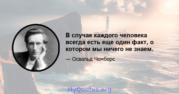 В случае каждого человека всегда есть еще один факт, о котором мы ничего не знаем.