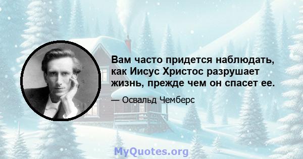 Вам часто придется наблюдать, как Иисус Христос разрушает жизнь, прежде чем он спасет ее.