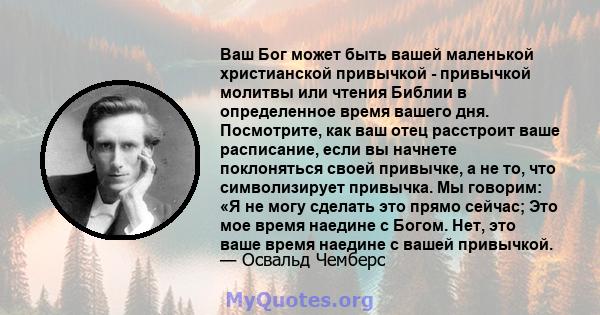 Ваш Бог может быть вашей маленькой христианской привычкой - привычкой молитвы или чтения Библии в определенное время вашего дня. Посмотрите, как ваш отец расстроит ваше расписание, если вы начнете поклоняться своей