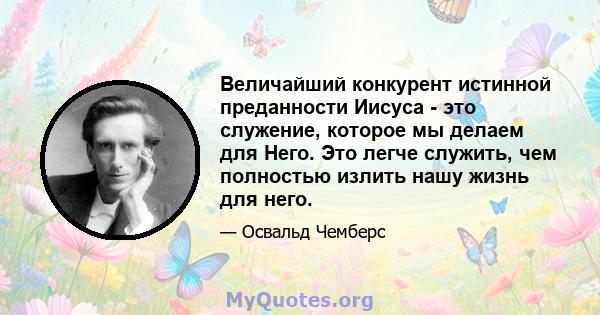 Величайший конкурент истинной преданности Иисуса - это служение, которое мы делаем для Него. Это легче служить, чем полностью излить нашу жизнь для него.