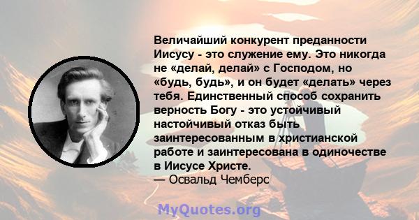 Величайший конкурент преданности Иисусу - это служение ему. Это никогда не «делай, делай» с Господом, но «будь, будь», и он будет «делать» через тебя. Единственный способ сохранить верность Богу - это устойчивый