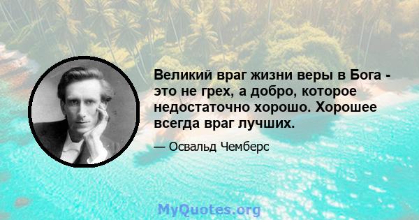 Великий враг жизни веры в Бога - это не грех, а добро, которое недостаточно хорошо. Хорошее всегда враг лучших.