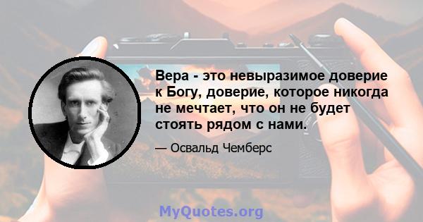 Вера - это невыразимое доверие к Богу, доверие, которое никогда не мечтает, что он не будет стоять рядом с нами.