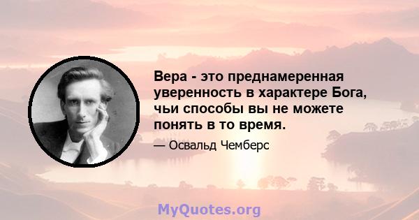 Вера - это преднамеренная уверенность в характере Бога, чьи способы вы не можете понять в то время.