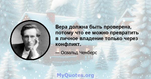 Вера должна быть проверена, потому что ее можно превратить в личное владение только через конфликт.