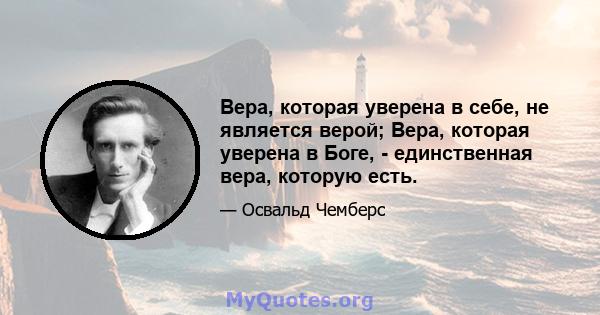 Вера, которая уверена в себе, не является верой; Вера, которая уверена в Боге, - единственная вера, которую есть.