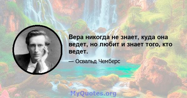 Вера никогда не знает, куда она ведет, но любит и знает того, кто ведет.