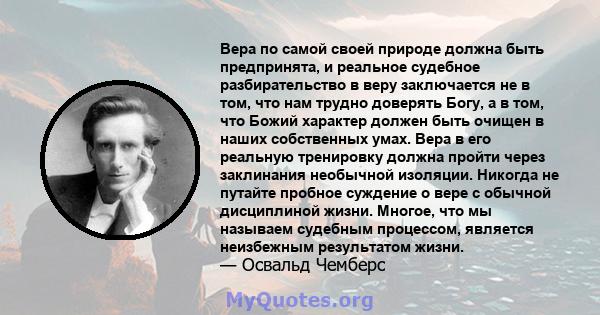 Вера по самой своей природе должна быть предпринята, и реальное судебное разбирательство в веру заключается не в том, что нам трудно доверять Богу, а в том, что Божий характер должен быть очищен в наших собственных