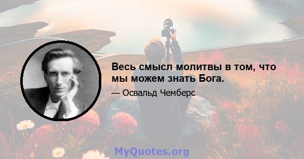 Весь смысл молитвы в том, что мы можем знать Бога.