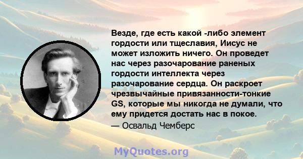 Везде, где есть какой -либо элемент гордости или тщеславия, Иисус не может изложить ничего. Он проведет нас через разочарование раненых гордости интеллекта через разочарование сердца. Он раскроет чрезвычайные