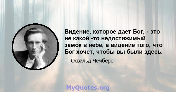 Видение, которое дает Бог, - это не какой -то недостижимый замок в небе, а видение того, что Бог хочет, чтобы вы были здесь.