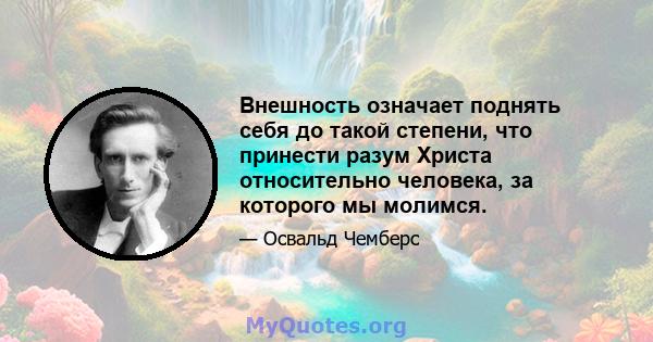 Внешность означает поднять себя до такой степени, что принести разум Христа относительно человека, за которого мы молимся.