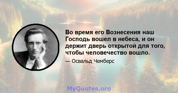 Во время его Вознесения наш Господь вошел в небеса, и он держит дверь открытой для того, чтобы человечество вошло.