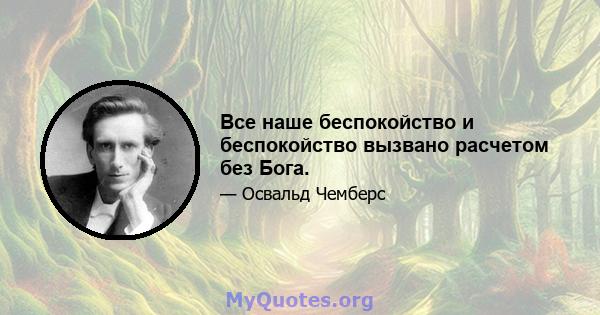 Все наше беспокойство и беспокойство вызвано расчетом без Бога.