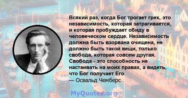 Всякий раз, когда Бог трогает грех, это независимость, которая затрагивается, и которая пробуждает обиду в человеческом сердце. Независимость должна быть взорвана очищена, не должно быть такой вещи, только свобода,