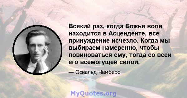 Всякий раз, когда Божья воля находится в Асценденте, все принуждение исчезло. Когда мы выбираем намеренно, чтобы повиноваться ему, тогда со всей его всемогущей силой.