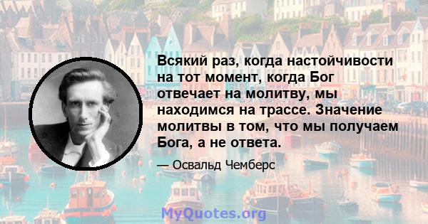 Всякий раз, когда настойчивости на тот момент, когда Бог отвечает на молитву, мы находимся на трассе. Значение молитвы в том, что мы получаем Бога, а не ответа.