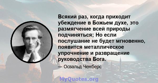 Всякий раз, когда приходит убеждение в Божьем духе, это размягчение всей природы подчиняться; Но если послушание не будет мгновенно, появится металлическое упрочнение и развращение руководства Бога.