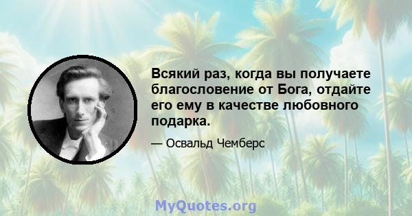 Всякий раз, когда вы получаете благословение от Бога, отдайте его ему в качестве любовного подарка.