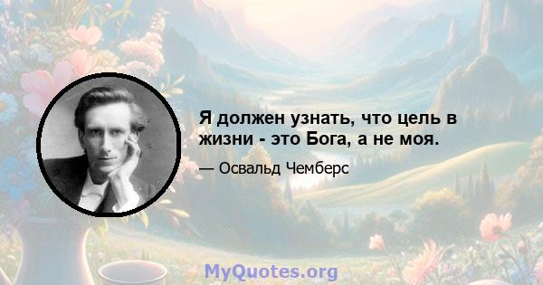 Я должен узнать, что цель в жизни - это Бога, а не моя.