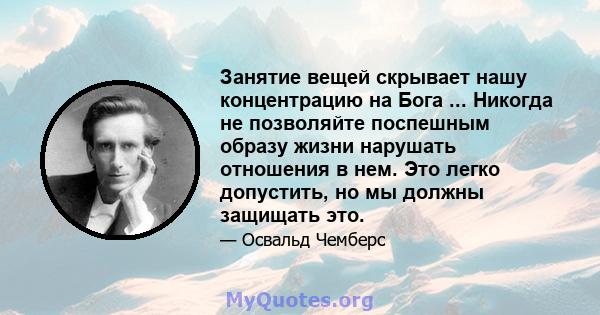 Занятие вещей скрывает нашу концентрацию на Бога ... Никогда не позволяйте поспешным образу жизни нарушать отношения в нем. Это легко допустить, но мы должны защищать это.